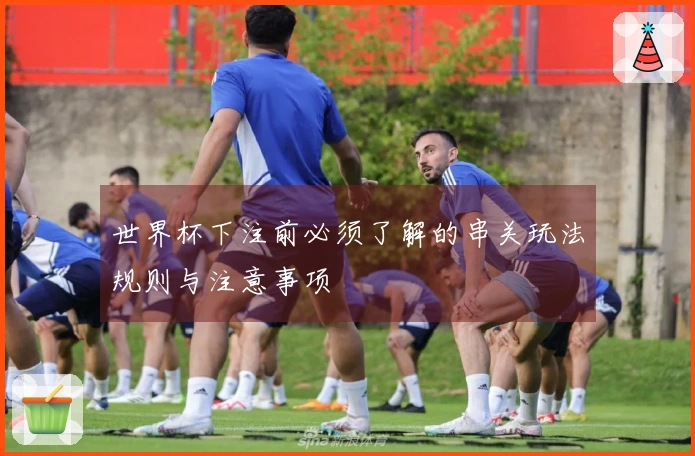 世界杯下注前必须了解的串关玩法规则与注意事项